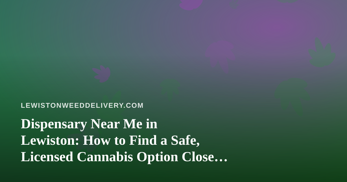 Dispensary Near Me in Lewiston: How to Find a Safe, Licensed Cannabis Option Close to Home