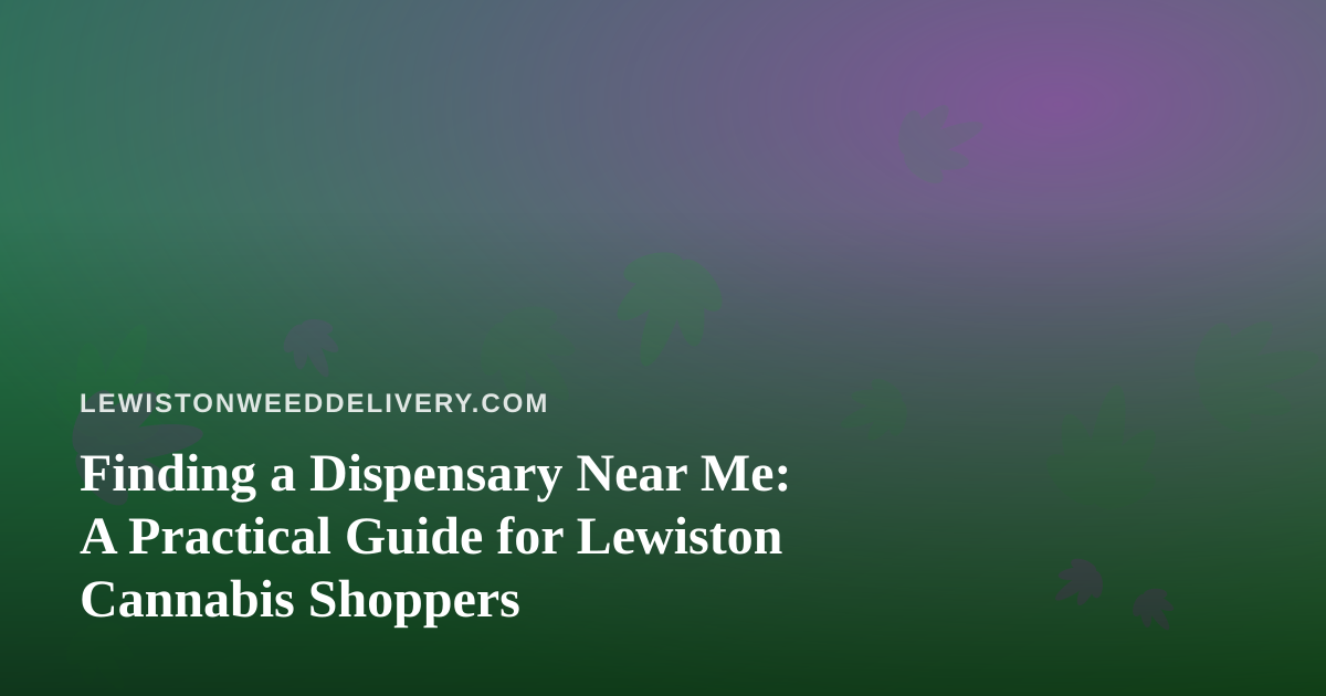 Finding a Dispensary Near Me: A Practical Guide for Lewiston Cannabis Shoppers
