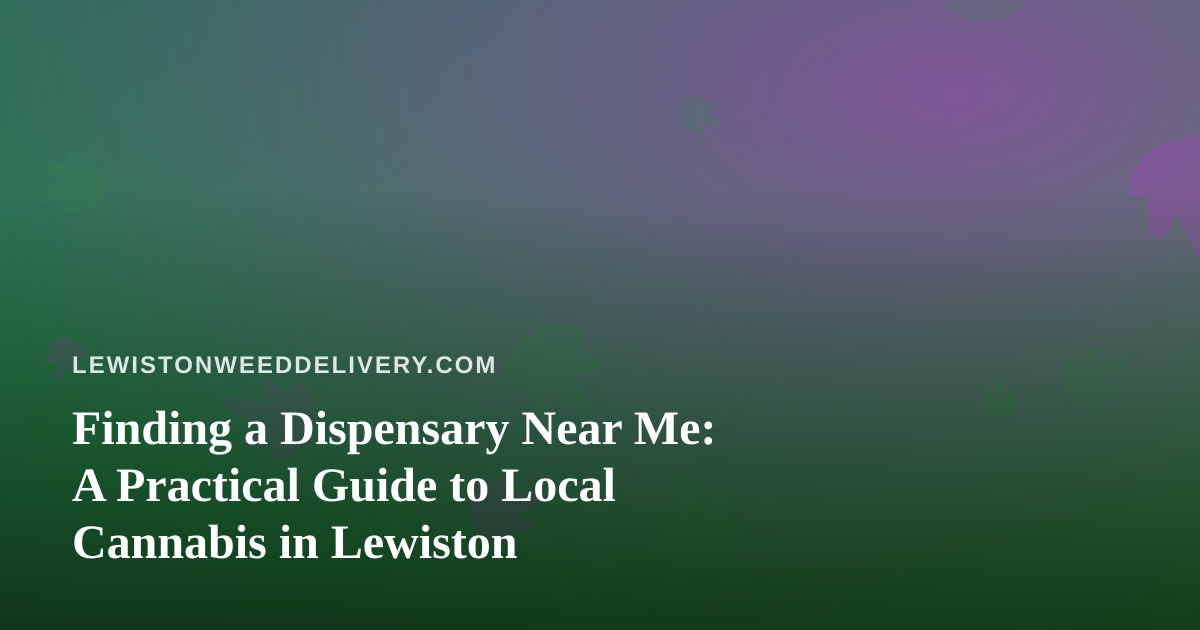 Finding a Dispensary Near Me: A Practical Guide to Local Cannabis in Lewiston