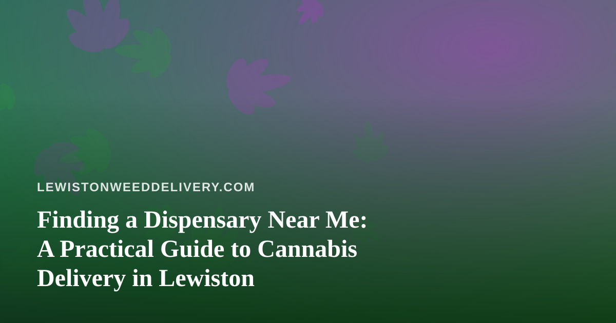 Finding a Dispensary Near Me: A Practical Guide to Cannabis Delivery in Lewiston
