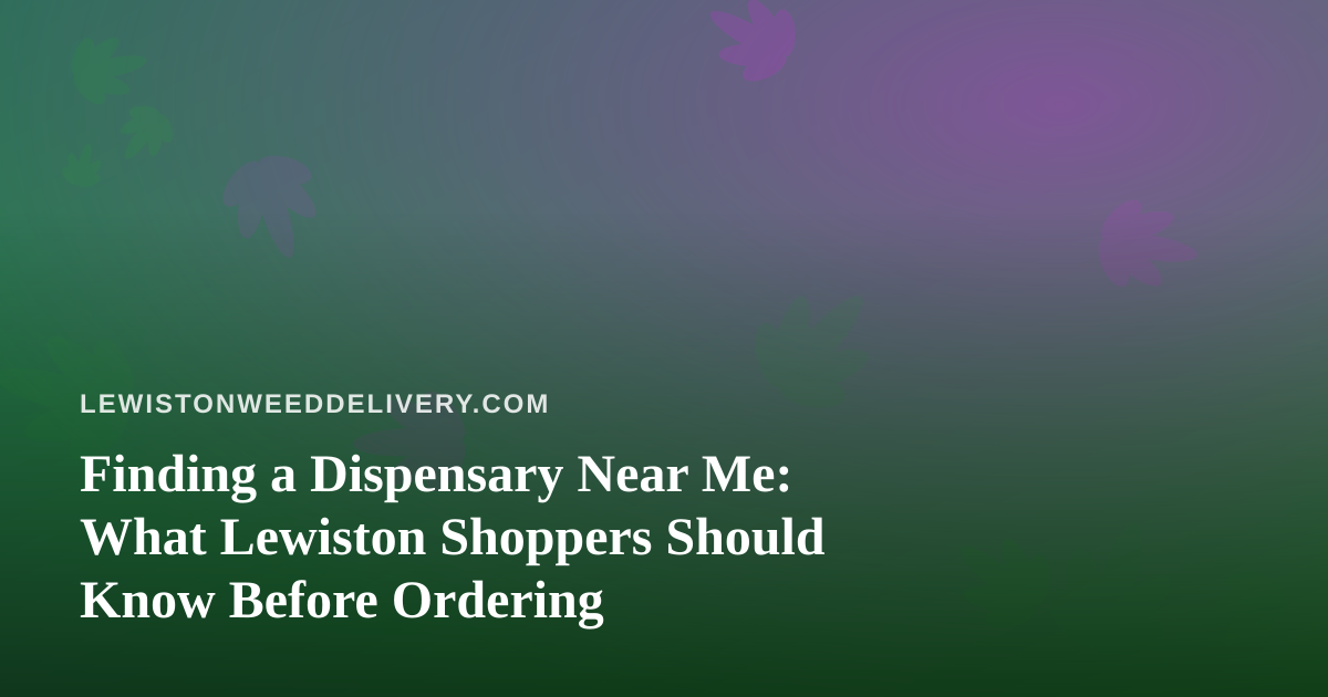 Finding a Dispensary Near Me: What Lewiston Shoppers Should Know Before Ordering