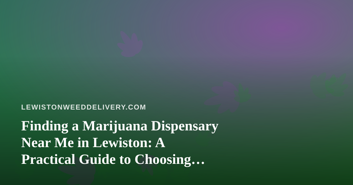 Finding a Marijuana Dispensary Near Me in Lewiston: A Practical Guide to Choosing Between Pickup and Delivery