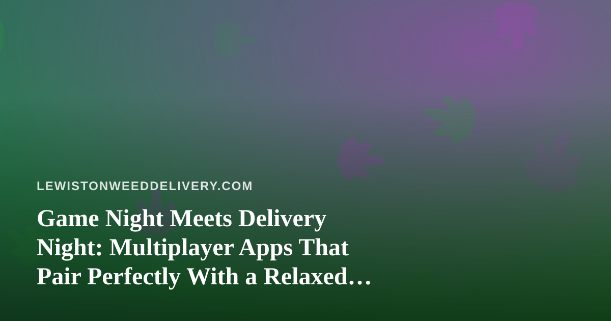 Game Night Meets Delivery Night: Multiplayer Apps That Pair Perfectly With a Relaxed Evening In