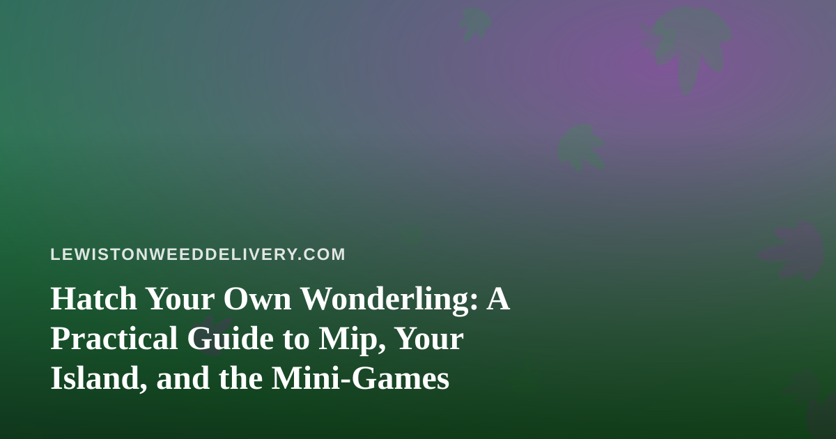 Hatch Your Own Wonderling: A Practical Guide to Mip, Your Island, and the Mini-Games