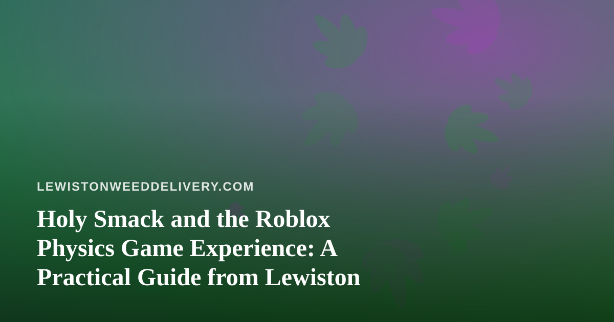 Holy Smack and the Roblox Physics Game Experience: A Practical Guide from Lewiston