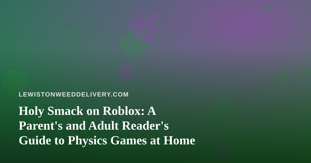 Holy Smack on Roblox: A Parent’s and Adult Reader’s Guide to Physics Games at Home