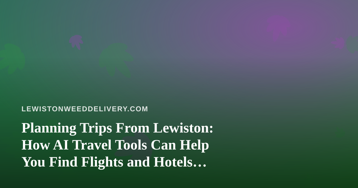 Planning Trips From Lewiston: How AI Travel Tools Can Help You Find Flights and Hotels Without the Guesswork