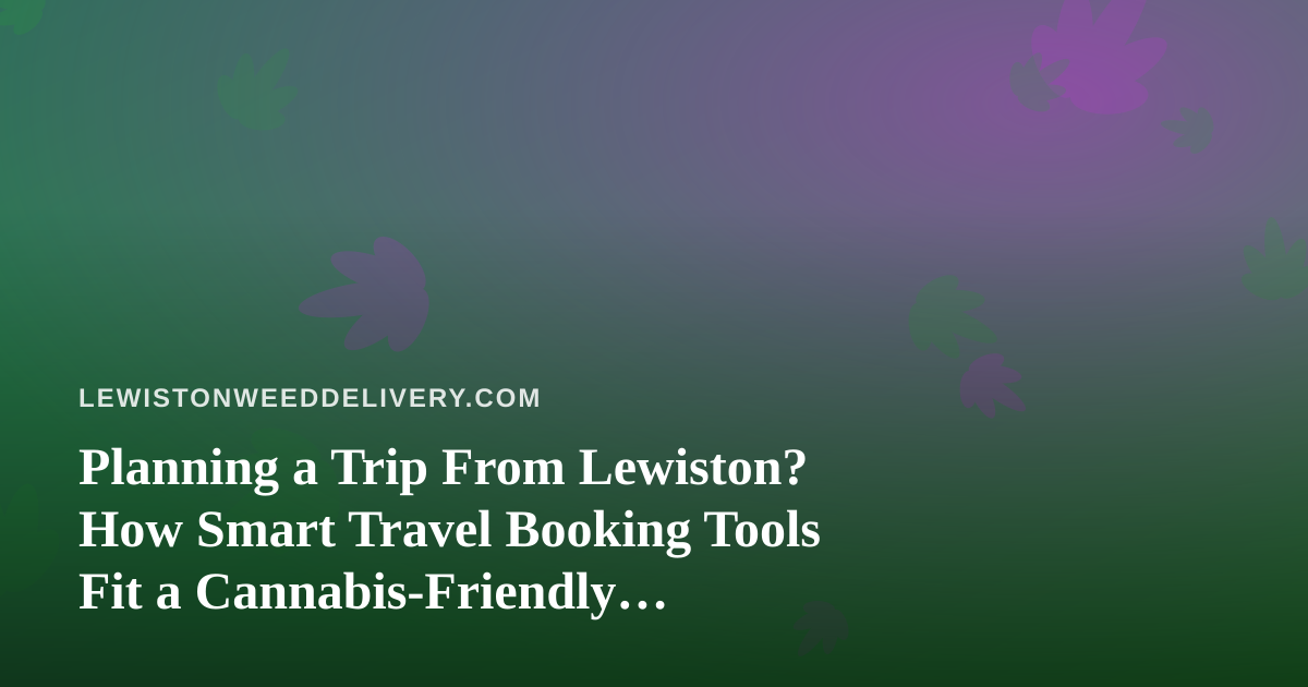 Planning a Trip From Lewiston? How Smart Travel Booking Tools Fit a Cannabis-Friendly Itinerary