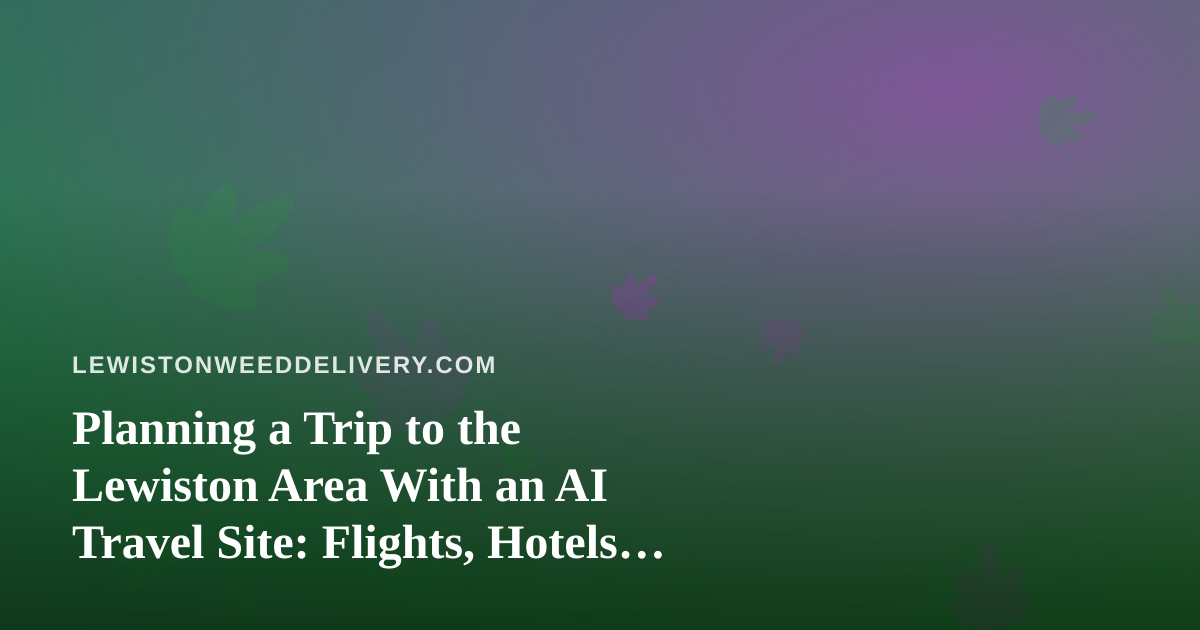 Planning a Trip to the Lewiston Area With an AI Travel Site: Flights, Hotels, and Cannabis Rules to Know