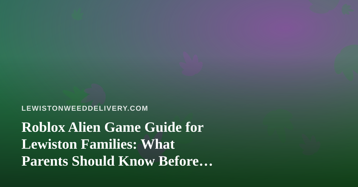 Roblox Alien Game Guide for Lewiston Families: What Parents Should Know Before Their Kids Log In