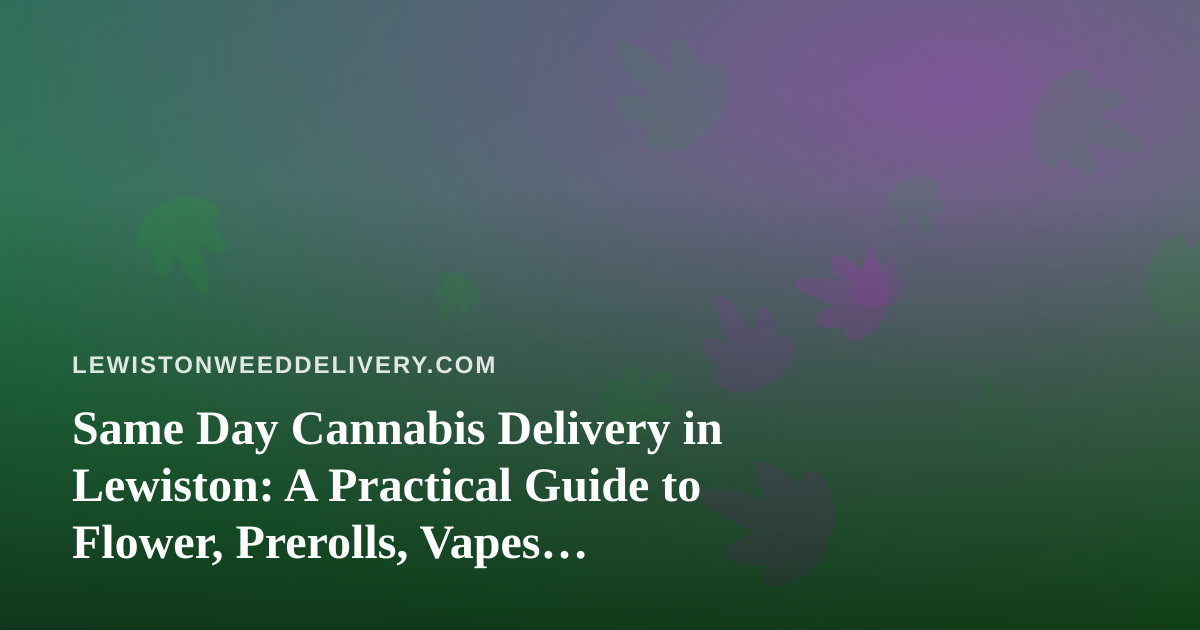 Same Day Cannabis Delivery in Lewiston: A Practical Guide to Flower, Prerolls, Vapes, Edibles, and Concentrates