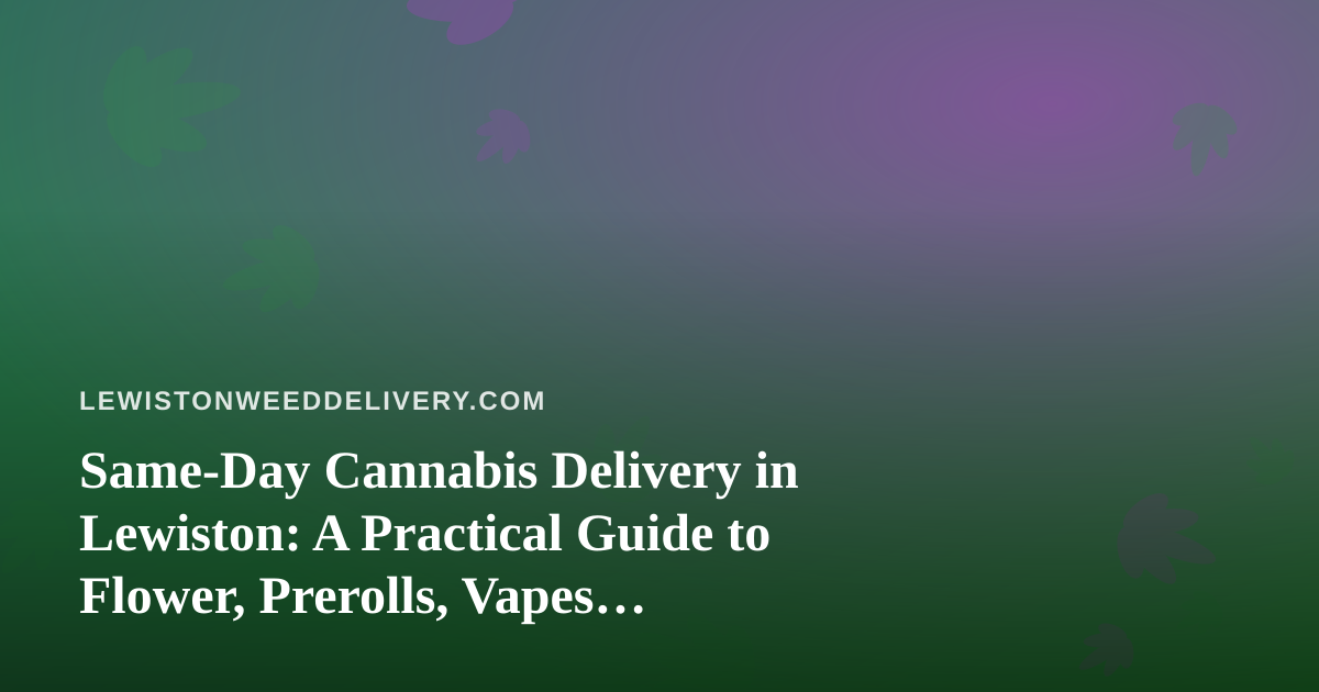 Same-Day Cannabis Delivery in Lewiston: A Practical Guide to Flower, Prerolls, Vapes, Edibles, and Concentrates