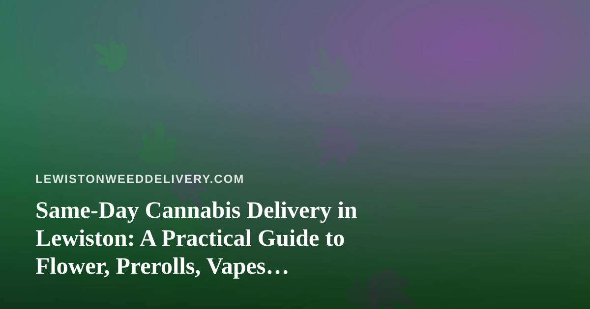 Same-Day Cannabis Delivery in Lewiston: A Practical Guide to Flower, Prerolls, Vapes, Edibles and Concentrates