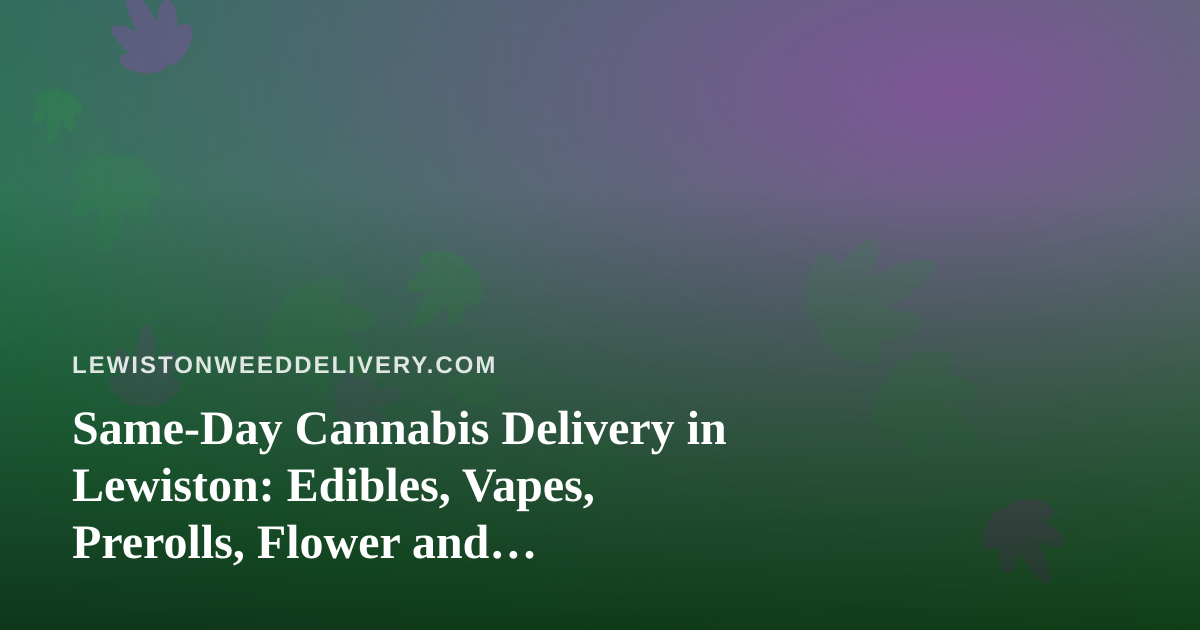 Same-Day Cannabis Delivery in Lewiston: Edibles, Vapes, Prerolls, Flower and Concentrates Explained