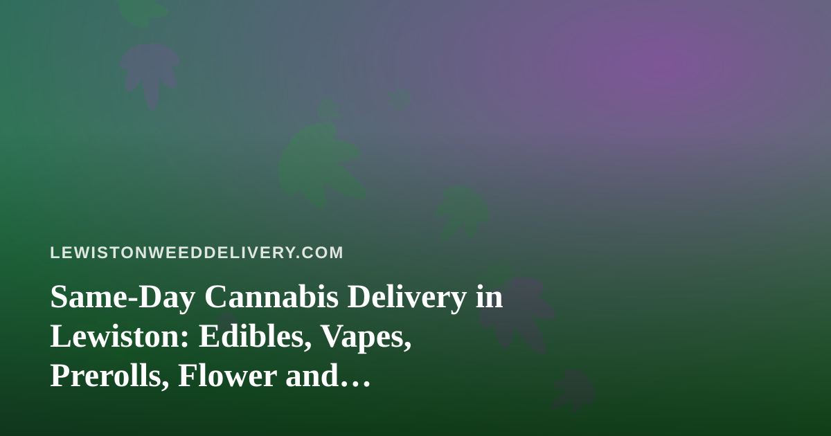 Same-Day Cannabis Delivery in Lewiston: Edibles, Vapes, Prerolls, Flower and Concentrates Explained