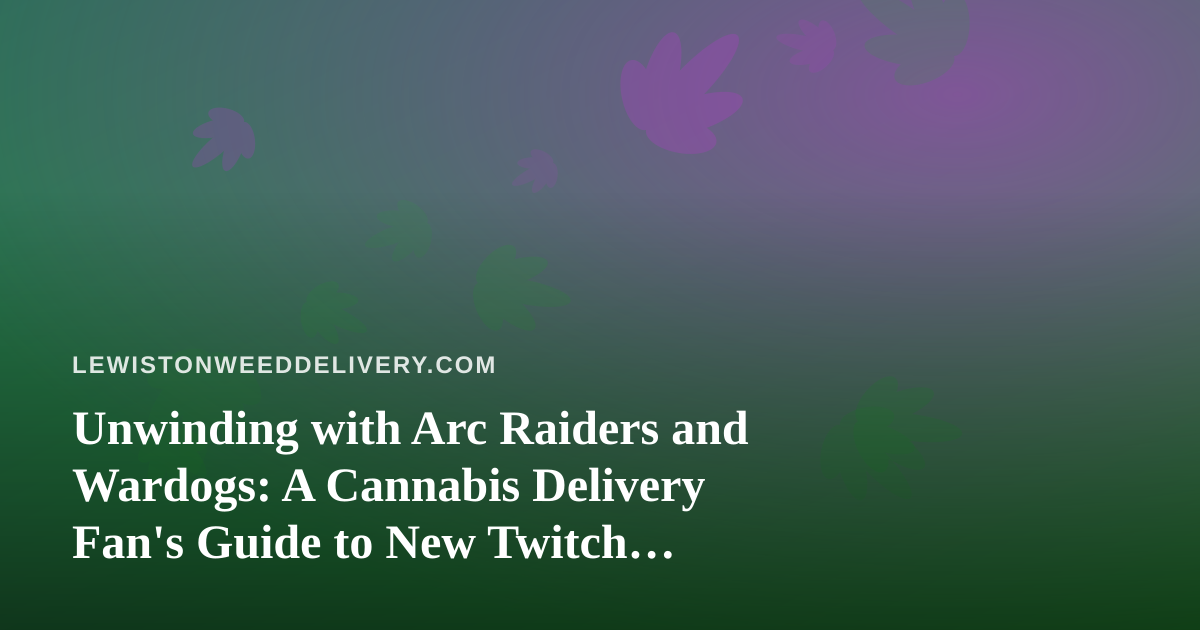 Unwinding with Arc Raiders and Wardogs: A Cannabis Delivery Fan’s Guide to New Twitch Streamers