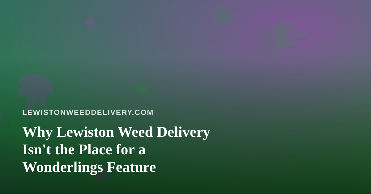 Why Lewiston Weed Delivery Isn’t the Place for a Wonderlings Feature